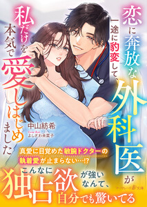 恋に奔放な外科医が一途に豹変して、私だけを本気で愛しはじめました
