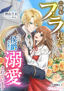 二度もフラれたけれど、今は侯爵さまに溺愛されています【分冊版】2 電子書籍版