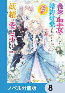 義妹が聖女だからと婚約破棄されましたが、私は妖精の愛し子です【ノベル分冊版】 8 電子書籍版