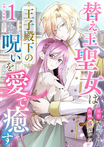 替え玉聖女は王子殿下の呪いを愛で癒す 単行本版 (1)