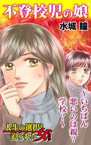 不登校児の娘~いちばん悪いのは親?学校?~/人生の選択を迫られた女たちVol.7 電子書籍版