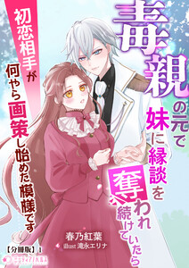 毒親の元で妹に縁談を奪われ続けていたら初恋相手が何やら画策し始めた模様です【分冊版】1 電子書籍版