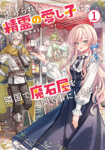 虐げられた精霊の愛し子は、隣国で魔石屋を開く事にしました1【電子書店共通特典SS付】