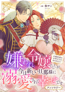 嫌われ令嬢でしたが今は新しい旦那様に溺愛されて幸せです～元婚約者はお呼びではありません! アンソロジー