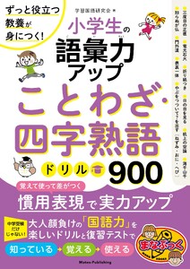 小学生の語彙力アップ ことわざ・四字熟語ドリル900 ずっと役立つ教養が身につく!
