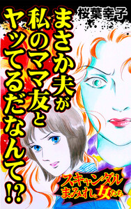 まさか夫が私のママ友とヤッてるだなんて!?/スキャンダルまみれな女たちVol.4 電子書籍版