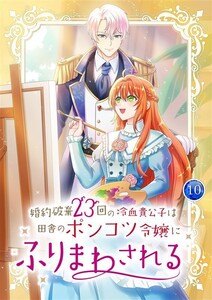 婚約破棄23回の冷血貴公子は田舎のポンコツ令嬢にふりまわされる 【電子単行本版】 10巻