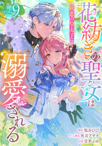 花紡ぎの聖女は初恋の皇太子に溺愛される (9)