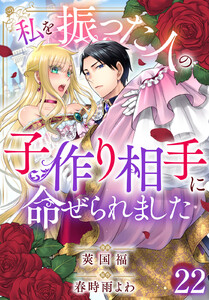 私を振った人の子作り相手に命ぜられました (22) 電子書籍版