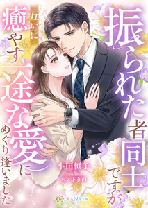 振られた者同士ですが、互いに癒やす一途な愛にめぐり逢いました
