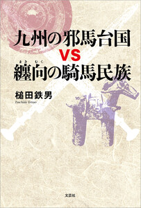 九州の邪馬台国vs纏向の騎馬民族 電子書籍版