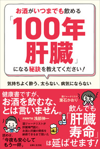 お酒がいつまでも飲める「100年肝臓」になる秘訣を教えてください! 気持ちよく酔う、太らない、病気にならない
