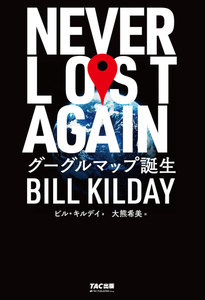 世界を変えた地図グーグルマップ誕生の軌跡 NEVER LOST AGAIN グーグルマップ誕生