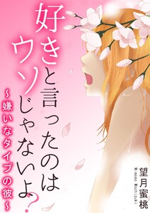 好きと言ったのはウソじゃないよ?~嫌いなタイプの彼~