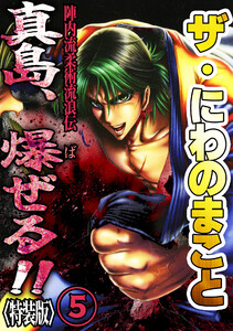 ザ・にわのまこと 陣内流柔術流浪伝 真島、爆ぜる!!5<特装版> 電子書籍版