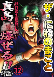 ザ・にわのまこと 陣内流柔術流浪伝 真島、爆ぜる!!12<特装版> 電子書籍版