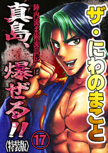 ザ・にわのまこと 陣内流柔術流浪伝 真島、爆ぜる!!17<特装版> 電子書籍版