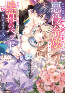 気づいた時には十八禁乙女ゲームの悪役令嬢でしたので、悪役になる前に家出をしたら黒幕のベッドに裸で放り込まれました!?【電子書籍限定書き下ろしSS付き】 電子書籍版