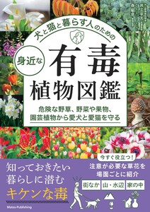 犬と猫と暮らす人のための 身近な有毒植物図鑑 危険な野草、野菜や果物、園芸植物から愛犬と愛猫を守る