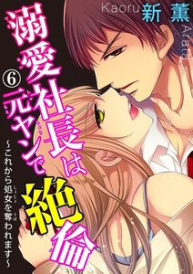 溺愛社長は元ヤンで絶倫~これから処女を奪われます~