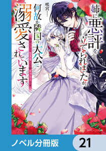 姉に悪評を立てられましたが、何故か隣国の大公に溺愛されています【ノベル分冊版】 21 電子書籍版