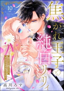 焦がれ王子と純白リリィ 初めてを捧げたらサヨナラの予定だったのに(分冊版) 【第10話】