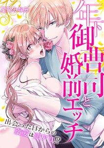 年下御曹司と婚前エッチ~出会った日からの溺愛は訳アリ!?~