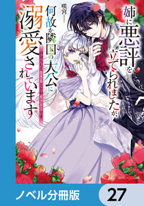 姉に悪評を立てられましたが、何故か隣国の大公に溺愛されています【ノベル分冊版】 27 電子書籍版