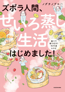 ズボラ人間、せいろ蒸し生活はじめました! 並べて待つだけ!ラクうまレシピ