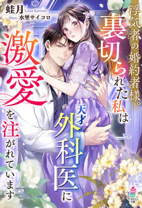 浮気者の婚約者様。裏切られた私は天才外科医に激愛を注がれています