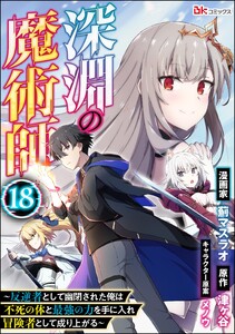 深淵の魔術師 ～反逆者として幽閉された俺は不死の体と最強の力を手に入れ冒険者として成り上がる～ コミック版(分冊版) 【第18話】 電子書籍版