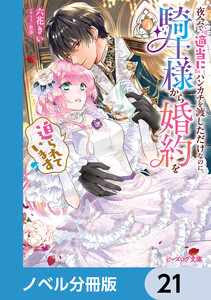 夜会で『適当に』ハンカチを渡しただけなのに、騎士様から婚約を迫られています【ノベル分冊版】 21 電子書籍版