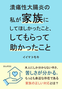潰瘍性大腸炎の私が家族にしてほしかったこと、してもらって助かったこと。 電子書籍版