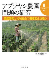 アブラヤシ農園問題の研究II【ローカル編】--農園開発と地域社会の構造変化を追う 電子書籍版