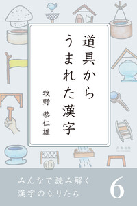 みんなで読み解く漢字のなりたち6 道具からうまれた漢字 電子書籍版