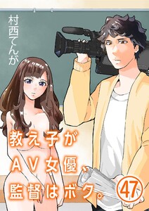 教え子がAV女優、監督はボク。【単話】 (47) 電子書籍版