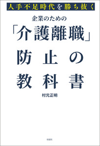 人手不足時代を勝ち抜く 企業のための「介護離職」防止の教科書