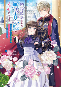 婚約破棄された無表情令嬢が幸せになるまで ～勤務先の天然たらし騎士団長様がとろっとろに甘やかして溺愛してくるのですが!?～ 電子書籍版