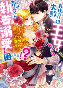 身代わり婚失敗王女は即バレ後、隣国のカリスマ王に執着溺愛され困ります！？