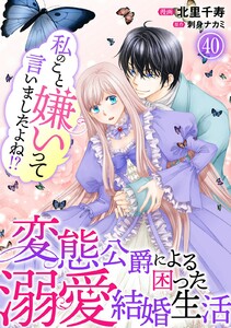 私のこと嫌いって言いましたよね!?変態公爵による困った溺愛結婚生活 (40) 電子書籍版