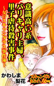 意識高い系バリキャリ主婦、里子虐待殺害事件~女のスキャンダラス事件簿~/スキャンダルまみれな女たちVol.10 電子書籍版