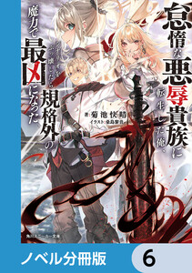 怠惰な悪辱貴族に転生した俺、シナリオをぶっ壊したら規格外の魔力で最凶になった【ノベル分冊版】 6 電子書籍版