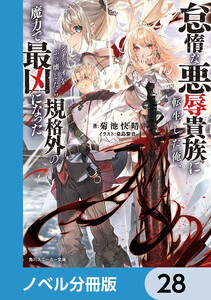 怠惰な悪辱貴族に転生した俺、シナリオをぶっ壊したら規格外の魔力で最凶になった【ノベル分冊版】 28 電子書籍版