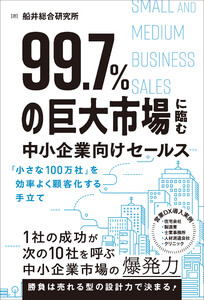 99.7%の巨大市場に臨む中小企業向けセールス 「小さな100万社」を効率よく顧客化する手立て 電子書籍版