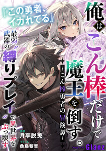 俺は、こん棒だけで魔王を倒す。～こん棒勇者の冒険譚～ 『この勇者、イカれてる』最弱武器の“縛りプレイ”で異世界をぶっ壊す 電子書籍版