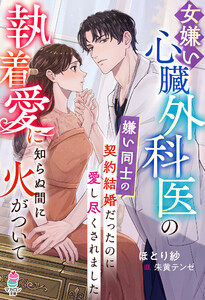 女嫌い心臓外科医の執着愛に知らぬ間に火がついて～嫌い同士の契約結婚だったのに愛し尽くされました～