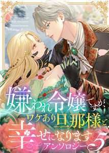 嫌われ令嬢ですが、ワケあり旦那様と幸せになります アンソロジー 第五弾