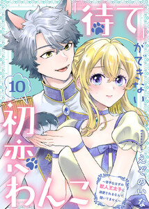 「待て」ができない初恋わんこ～苦手なはずの獣人王太子に溺愛されるなんて聞いてません～(10)