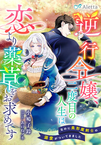 逆行令嬢、二度目の人生は恋より薬草をお求めです～なのに美形魔剣士の溺愛がついてきました～ 電子書籍版