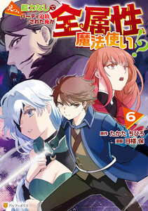 えっ、能力なしでパーティ追放された俺が全属性魔法使い!?6